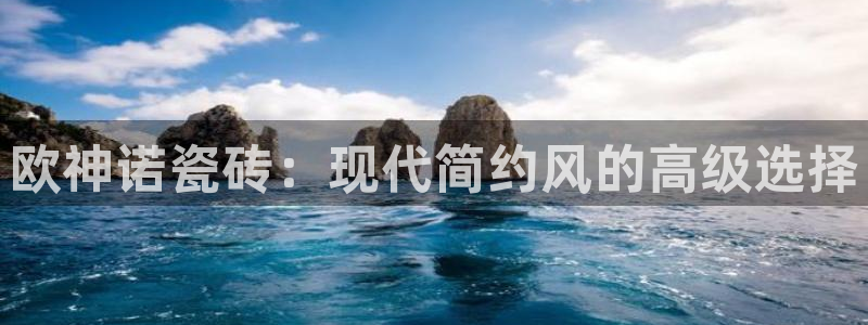 富联娱乐下载官网：欧神诺瓷砖：现代简约风的高级选择